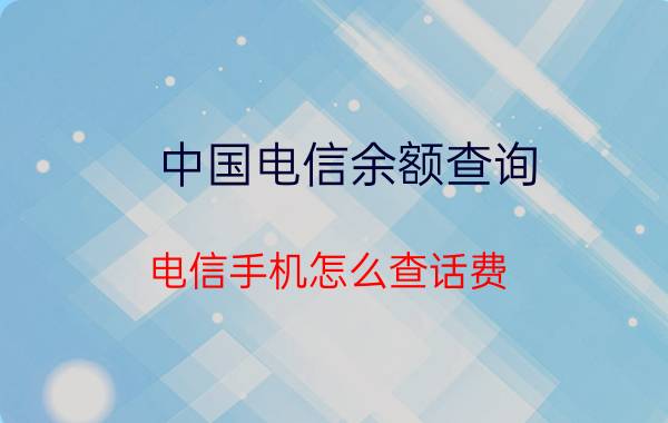 中国电信余额查询 电信手机怎么查话费？